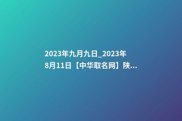 2023年九月九日_2023年8月11日【中华取名网】陕西XXX劳务公司签约-第1张-公司起名-玄机派
