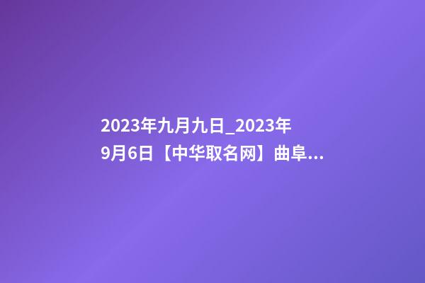 2023年九月九日_2023年9月6日【中华取名网】曲阜市XXX商贸有限公司签约-第1张-公司起名-玄机派