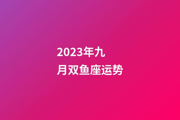 2023年九月双鱼座运势-第1张-星座运势-玄机派