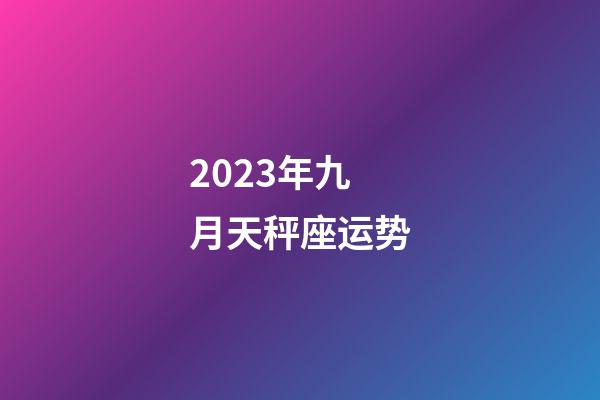 2023年九月天秤座运势-第1张-星座运势-玄机派