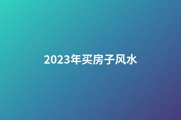 2023年买房子风水