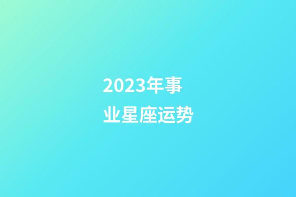 2023年事业星座运势-第1张-星座运势-玄机派