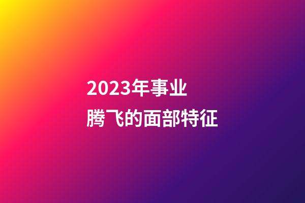 2023年事业腾飞的面部特征