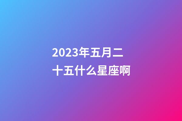 2023年五月二十五什么星座啊-第1张-星座运势-玄机派