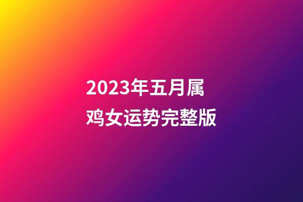 2023年五月属鸡女运势完整版