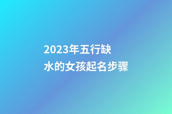 2023年五行缺水的女孩起名步骤