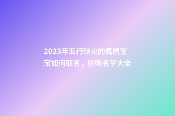 2023年五行缺火的属鼠宝宝如何取名，好听名字大全