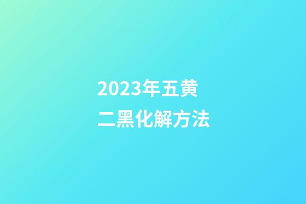 2023年五黄二黑化解方法