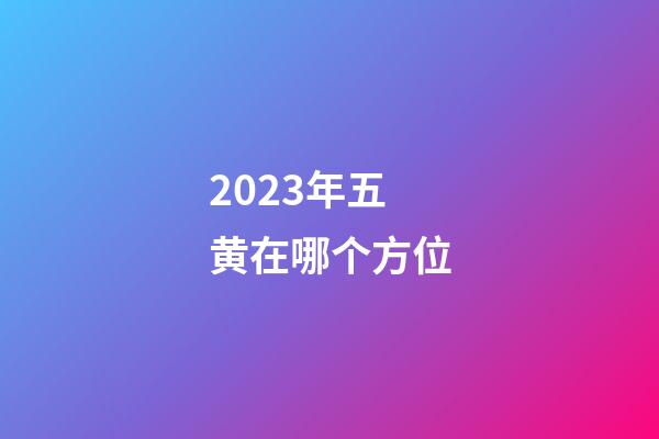 2023年五黄在哪个方位