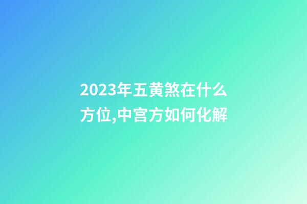 2023年五黄煞在什么方位,中宫方如何化解