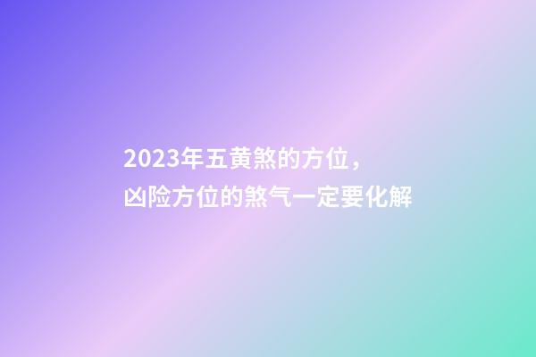 2023年五黄煞的方位，凶险方位的煞气一定要化解