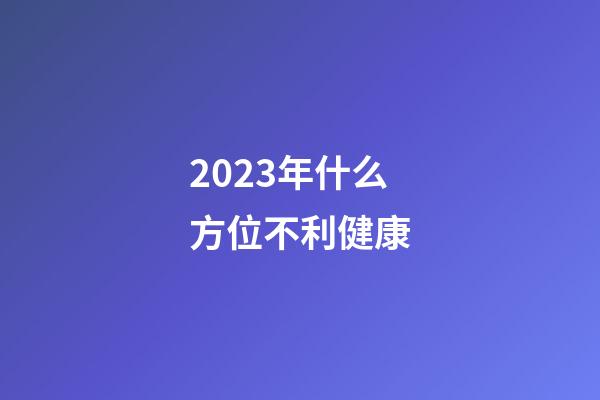 2023年什么方位不利健康