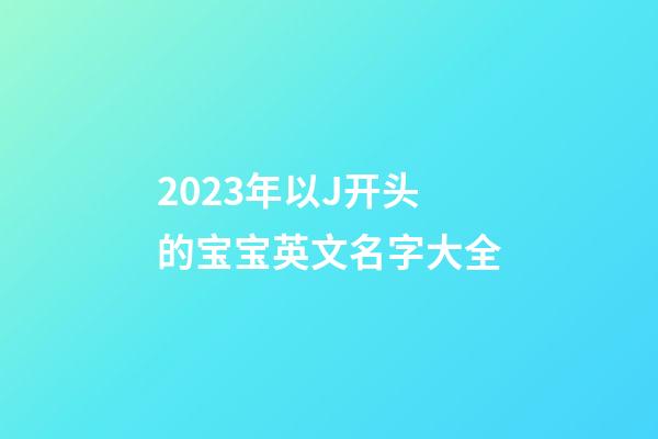 2023年以J开头的宝宝英文名字大全