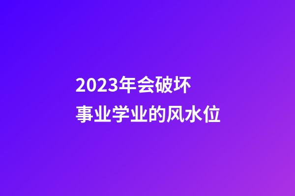 2023年会破坏事业学业的风水位