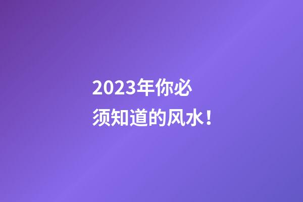 2023年你必须知道的风水！