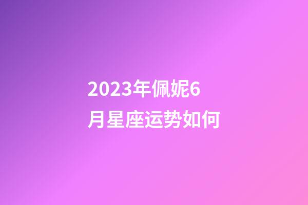 2023年佩妮6月星座运势如何-第1张-星座运势-玄机派
