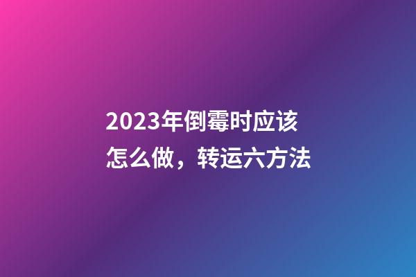 2023年倒霉时应该怎么做，转运六方法