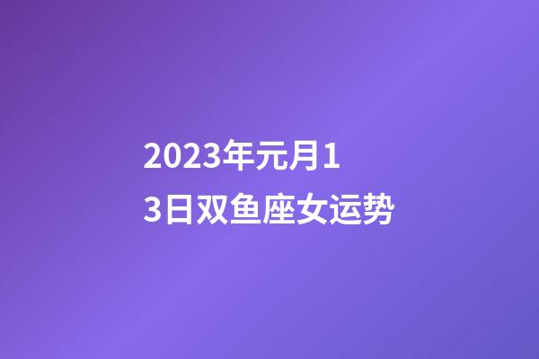 2023年元月13日双鱼座女运势-第1张-星座运势-玄机派