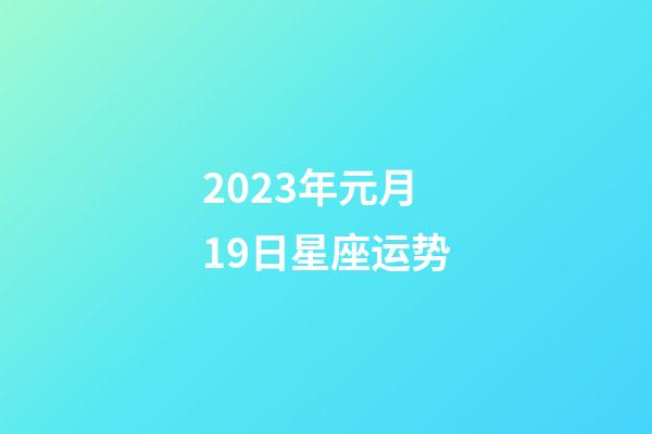 2023年元月19日星座运势-第1张-星座运势-玄机派