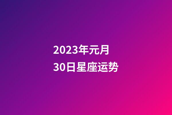 2023年元月30日星座运势-第1张-星座运势-玄机派