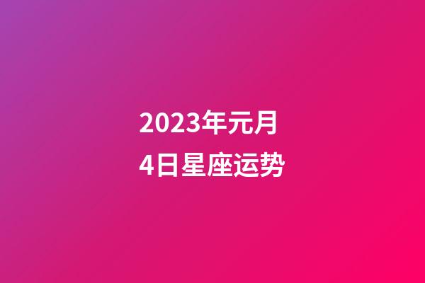 2023年元月4日星座运势-第1张-星座运势-玄机派