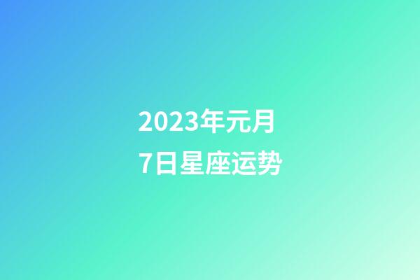 2023年元月7日星座运势-第1张-星座运势-玄机派