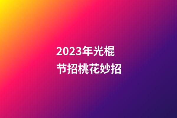 2023年光棍节招桃花妙招