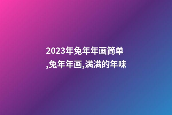 2023年兔年年画简单,兔年年画,满满的年味-第1张-观点-玄机派
