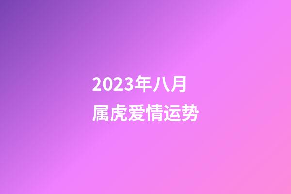 2023年八月属虎爱情运势