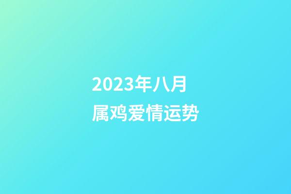 2023年八月属鸡爱情运势
