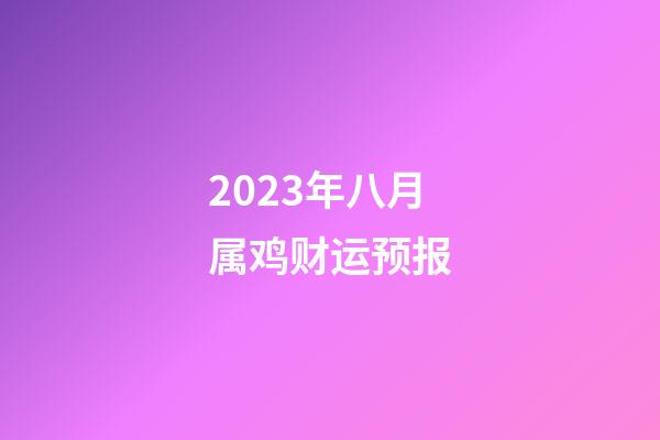 2023年八月属鸡财运预报