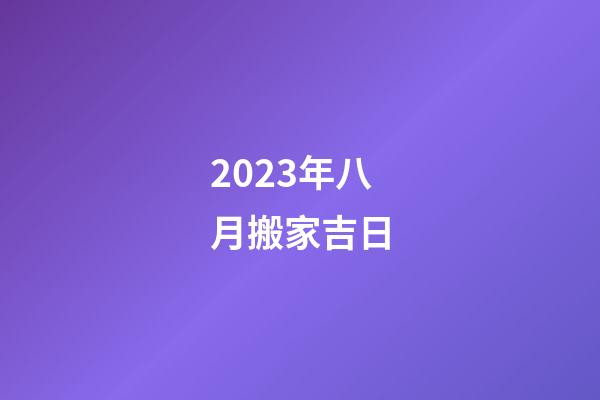 2023年八月搬家吉日