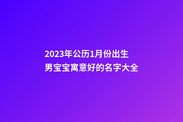 2023年公历1月份出生男宝宝寓意好的名字大全