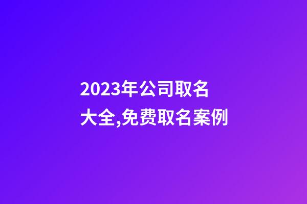 2023年公司取名大全,免费取名案例-第1张-公司起名-玄机派
