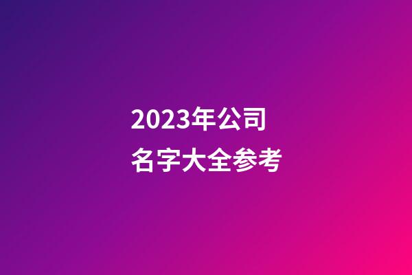 2023年公司名字大全参考-第1张-公司起名-玄机派