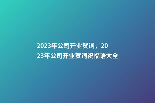 2023年公司开业贺词，2023年公司开业贺词祝福语大全