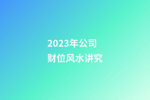 2023年公司财位风水讲究