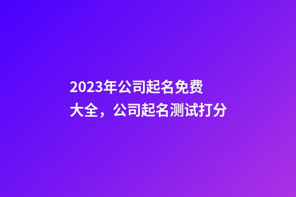 2023年公司起名免费大全，公司起名测试打分-第1张-公司起名-玄机派