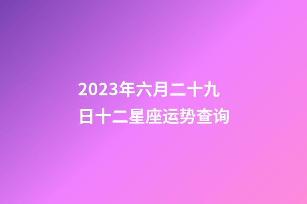 2023年六月二十九日十二星座运势查询-第1张-星座运势-玄机派