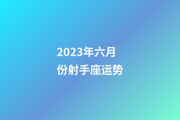2023年六月份射手座运势-第1张-星座运势-玄机派