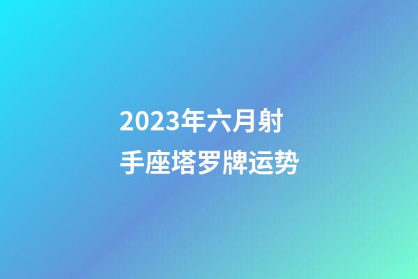 2023年六月射手座塔罗牌运势-第1张-星座运势-玄机派