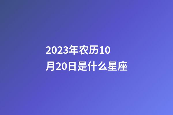 2023年农历10月20日是什么星座（农历2023年10月20日出生的性格特点）-第1张-星座运势-玄机派