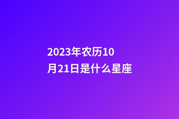 2023年农历10月21日是什么星座(农历2023年10月21日出生的性格特点)-第1张-星座运势-玄机派
