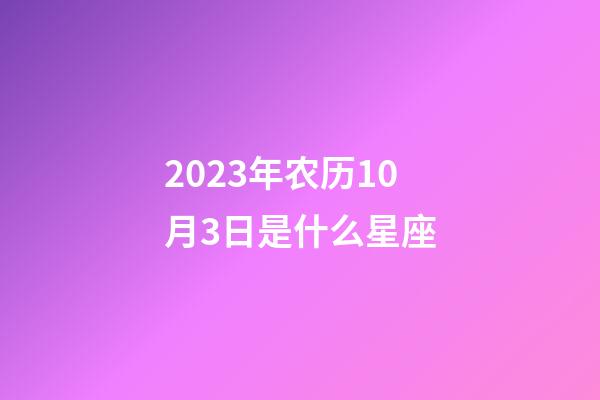 2023年农历10月3日是什么星座（农历2023年10月3日出生的性格特点）-第1张-星座运势-玄机派