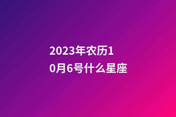 2023年农历10月6号什么星座-第1张-星座运势-玄机派