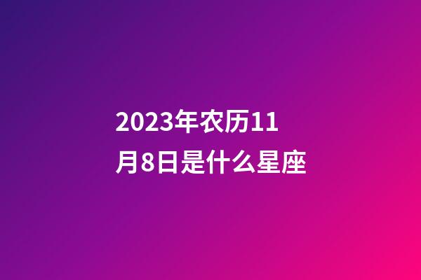 2023年农历11月8日是什么星座（农历2023年11月8日出生的性格特点）-第1张-星座运势-玄机派