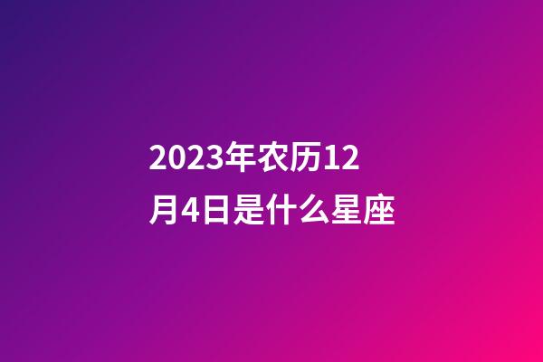 2023年农历12月4日是什么星座（农历2023年12月4日出生的性格特点）-第1张-星座运势-玄机派