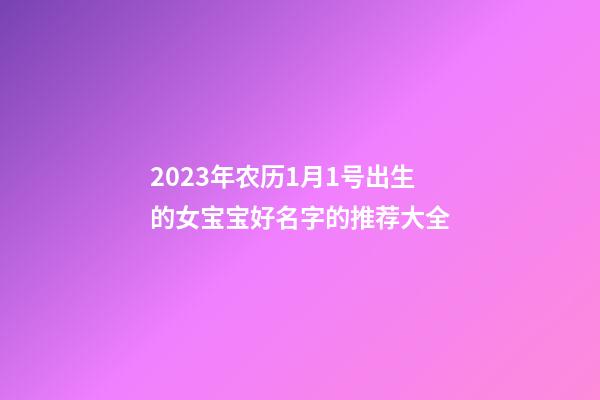 2023年农历1月1号出生的女宝宝好名字的推荐大全