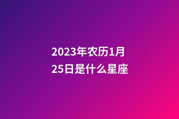 2023年农历1月25日是什么星座（农历2023年1月25日出生的性格特点）-第1张-星座运势-玄机派