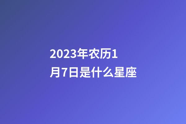 2023年农历1月7日是什么星座（农历2023年1月7日出生的性格特点）-第1张-星座运势-玄机派